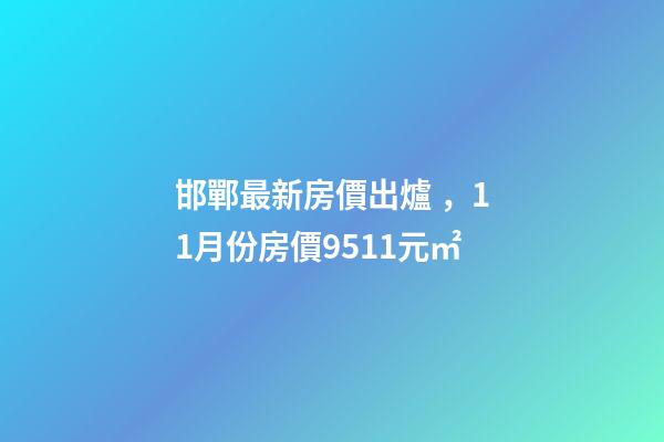 邯鄲最新房價出爐，11月份房價9511元/㎡